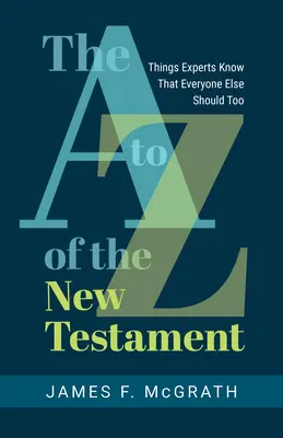 Nowy Testament od A do Z: Rzeczy, które eksperci wiedzą, a wszyscy inni też powinni wiedzieć - The A to Z of the New Testament: Things Experts Know That Everyone Else Should Too