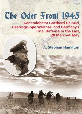 Front Odry 1945: Volume 1 - Generaloberst Gotthard Heinrici, Heeresgruppe Weichsel and Germany's Final Defense in the East, 20 March-4 - The Oder Front 1945: Volume 1 - Generaloberst Gotthard Heinrici, Heeresgruppe Weichsel and Germany's Final Defense in the East, 20 March-4