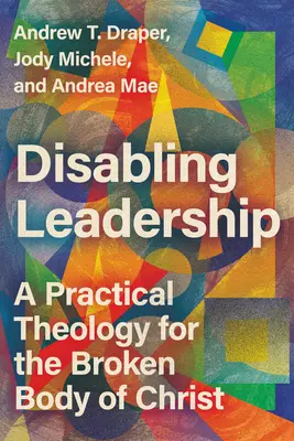 Wyłączanie przywództwa: Praktyczna teologia dla rozbitego ciała Chrystusa - Disabling Leadership: A Practical Theology for the Broken Body of Christ