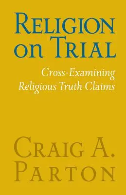 Religia na próbie: Przekrojowe badanie twierdzeń o prawdzie religijnej (wydanie drugie) - Religion on Trial: Cross-Examining Religious Truth Claims (Second Edition)