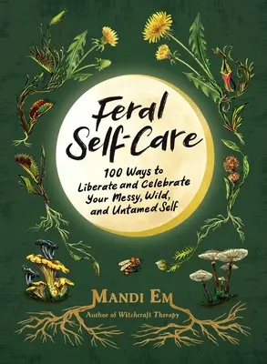 Feral Self-Care: 100 sposobów na wyzwolenie i celebrowanie swojego chaotycznego, dzikiego i nieokiełznanego ja - Feral Self-Care: 100 Ways to Liberate and Celebrate Your Messy, Wild, and Untamed Self