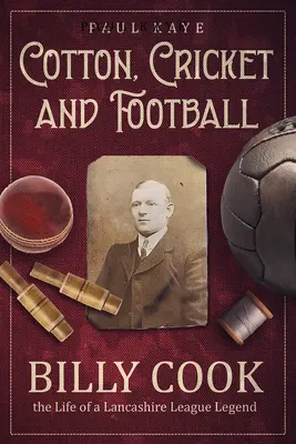 Bawełna, krykiet i piłka nożna: Billy Cook, życie legendy ligi Lancashire - Cotton, Cricket and Football: Billy Cook, the Life of a Lancashire League Legend