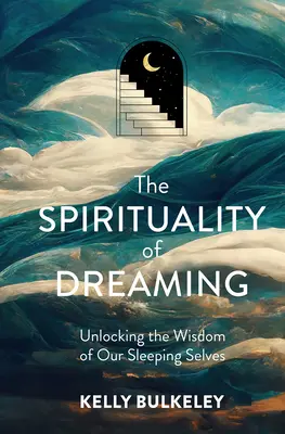 Duchowość śnienia: Odblokowanie mądrości naszej śpiącej jaźni - The Spirituality of Dreaming: Unlocking the Wisdom of Our Sleeping Selves
