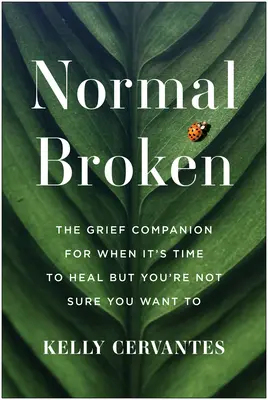 Normal Broken: The Grief Companion for When It's Time to Heal But You're Not Sure You Want to
