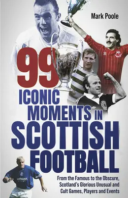 99 kultowych momentów w szkockim futbolu: Od sławnych do nieznanych: wspaniałe, niezwykłe i kultowe mecze, zawodnicy i wydarzenia w Szkocji - 99 Iconic Moments in Scots Football: From the Famous to the Obscure, Scotland's Glorious, Unusual and Cult Games, Players and Events