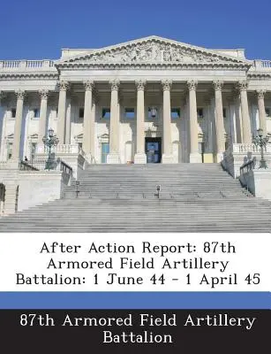 Raport po akcji: 87. Pancerny Batalion Artylerii Polowej: 1 czerwca 44 r. - 1 kwietnia 45 r. - After Action Report: 87th Armored Field Artillery Battalion: 1 June 44 - 1 April 45