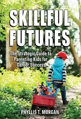 Skillful Futures: Strategiczny przewodnik po rodzicielstwie dzieci dla sukcesu zawodowego - Skillful Futures: The Strategic Guide to Parenting Kids for Career Success