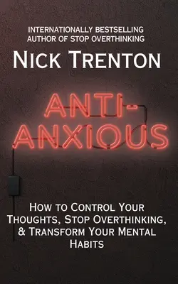 Anti-Anxious: How to Control Your Thoughts, Stop Overthinking, and Transform Your Mental Habits (Jak kontrolować swoje myśli, przestać się zastanawiać i zmienić swoje nawyki) - Anti-Anxious: How to Control Your Thoughts, Stop Overthinking, and Transform Your Mental Habits