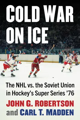 Zimna wojna na lodzie: NHL kontra Związek Radziecki w hokejowej Super Serii '76 - Cold War on Ice: The NHL Versus the Soviet Union in Hockey's Super Series '76