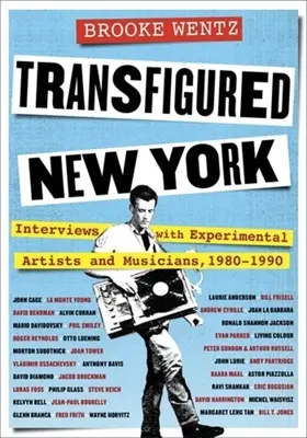 Transfigured New York: Wywiady z artystami i muzykami eksperymentalnymi, 1980-1990 - Transfigured New York: Interviews with Experimental Artists and Musicians, 1980-1990