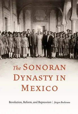 Dynastia Sonoran w Meksyku: Rewolucja, reformy i represje - The Sonoran Dynasty in Mexico: Revolution, Reform, and Repression