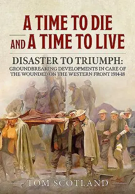 Czas umierać i czas żyć: Od klęski do triumfu: przełomowe zmiany w opiece nad rannymi na froncie zachodnim w latach 1914-18 - A Time to Die and a Time to Live: Disaster to Triumph: Groundbreaking Developments in Care of the Wounded on the Western Front 1914-18