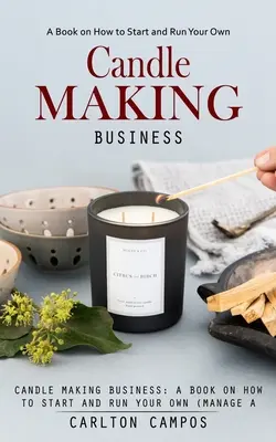 Biznes produkcji świec: Książka o tym, jak założyć i prowadzić własny (dochodowy domowy biznes produkcji świec) - Candle Making Business: A Book on How to Start and Run Your Own (Manage a Profitable Home-based Candle Making Business)