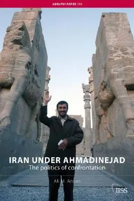 Iran pod rządami Ahmadineżada: Polityka konfrontacji - Iran under Ahmadinejad: The Politics of Confrontation