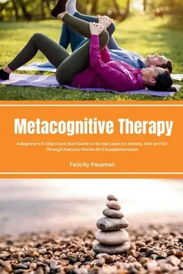 Terapia metapoznawcza: 5-stopniowy skrócony przewodnik dla początkujących na temat przypadków użycia w stanach lękowych, z FAQ - Metacognitive Therapy: A Beginner's 5-Step Quick Start Guide on its Use Cases for Anxiety, with an FAQ