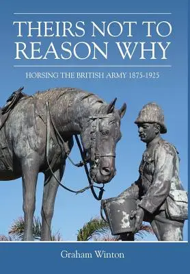 „Theirs Not to Reason Why” - Horsing the British Army 1875-1925 - 'Theirs Not to Reason Why' - Horsing the British Army 1875-1925