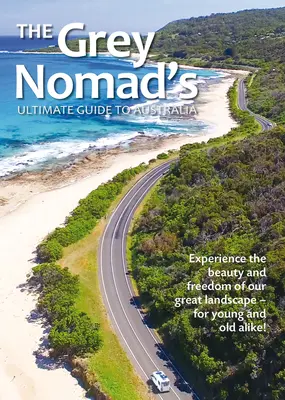 The Grey Nomad's Ultimate Guide to Australia: Doświadcz piękna i wolności naszego wspaniałego krajobrazu - zarówno dla młodych, jak i starszych! - The Grey Nomad's Ultimate Guide to Australia: Experience the Beauty and Freedom of Our Great Landscape-For Young and Old Alike!