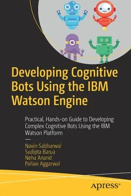 Developing Cognitive Bots Using the IBM Watson Engine: Praktyczny, praktyczny przewodnik po tworzeniu złożonych botów kognitywnych przy użyciu platformy IBM Watson - Developing Cognitive Bots Using the IBM Watson Engine: Practical, Hands-On Guide to Developing Complex Cognitive Bots Using the IBM Watson Platform