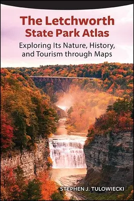 Atlas parku stanowego Letchworth: Odkrywanie przyrody, historii i turystyki za pomocą map - The Letchworth State Park Atlas: Exploring Its Nature, History, and Tourism Through Maps