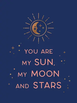 Jesteś moim słońcem, księżycem i gwiazdami: Piękne słowa i romantyczne cytaty dla ukochanej osoby - You Are My Sun, My Moon and Stars: Beautiful Words and Romantic Quotes for the One You Love