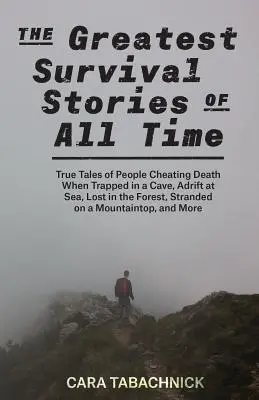 Greatest Survival Stories of All Time: True Tales of People Cheating Death When Trapped in a Cave, Adrift at Sea, Lost in the Forest, Stranded on a Mo
