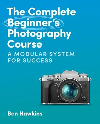 Kompletny kurs fotografii dla początkujących: Modułowy system na drodze do sukcesu - The Complete Beginner's Photography Course: A Modular System for Success