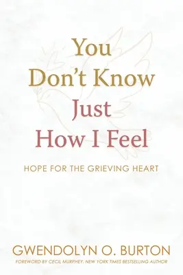 Nie wiesz, co czuję: Nadzieja dla pogrążonego w żałobie serca - You Don't Know Just How I Feel: Hope For the Grieving Heart