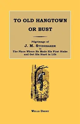 To Old Hangtown or Bust: Pielgrzymka J.M. Studebakera do miejsca, w którym postawił swój pierwszy kołek i rozpoczął życie. - To Old Hangtown or Bust: Pilgrimage of J. M. Studebaker to the Place Where He Made His First Stake and Got His Start in Life.