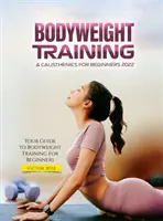 Trening z masą ciała i kalistenika dla początkujących 2022: Twój przewodnik po treningu z masą ciała dla początkujących - Bodyweight Training & Calisthenics for Beginners 2022: Your Guide to Bodyweight Training For Beginners