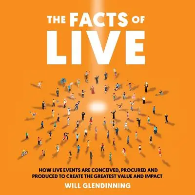 Fakty na żywo: Jak wydarzenia na żywo są wymyślane, zamawiane i produkowane, aby stworzyć największą wartość i wpływ - The Facts of Live: How Live Events Are Conceived, Procured and Produced to Create the Greatest Value and Impact