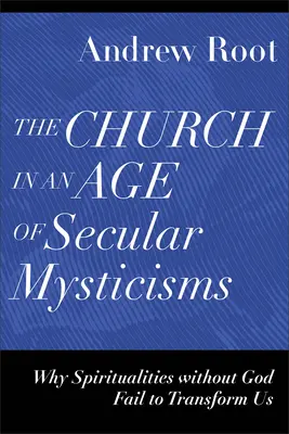 Kościół w epoce świeckich mistycyzmów: Dlaczego duchowość bez Boga nie jest w stanie nas przemienić - The Church in an Age of Secular Mysticisms: Why Spiritualities Without God Fail to Transform Us