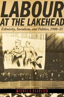 Praca w Lakehead: Etniczność, socjalizm i polityka, 1900-35 - Labour at the Lakehead: Ethnicity, Socialism, and Politics, 1900-35