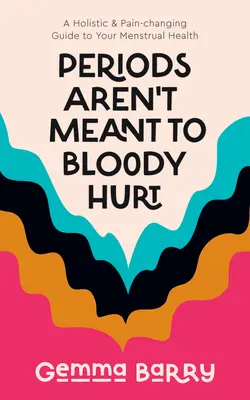 Miesiączka nie powinna boleć: holistyczny i zmieniający ból przewodnik po zdrowiu menstruacyjnym - Periods Aren't Meant to Bloody Hurt: A Holistic & Pain-Changing Guide to Your Menstrual Health