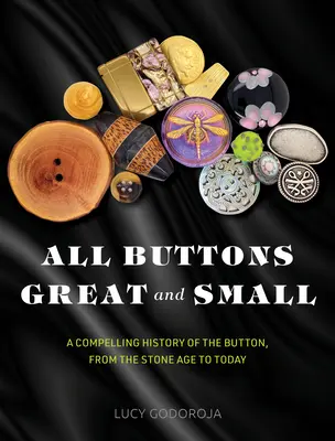 Wszystkie guziki wielkie i małe: fascynująca historia guzika, od epoki kamienia łupanego do dziś - All Buttons Great and Small: A Compelling History of the Button, from the Stone Age to Today