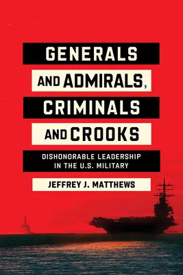 Generałowie i admirałowie, przestępcy i oszuści: Niehonorowe przywództwo w amerykańskiej armii - Generals and Admirals, Criminals and Crooks: Dishonorable Leadership in the U.S. Military