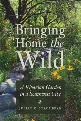Bringing Home the Wild: Ogród nadrzeczny w południowo-zachodnim mieście - Bringing Home the Wild: A Riparian Garden in a Southwest City