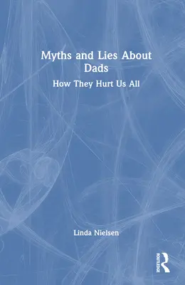 Mity i kłamstwa na temat ojców: Jak krzywdzą nas wszystkich - Myths and Lies about Dads: How They Hurt Us All