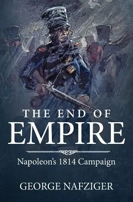 Koniec Imperium: Kampania Napoleona 1814 r. - The End of Empire: Napoleon's 1814 Campaign