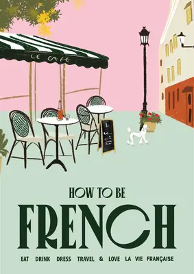 Jak być Francuzem: Jedz Pij Ubieraj się Podróżuj Kochaj - How to Be French: Eat Drink Dress Travel Love