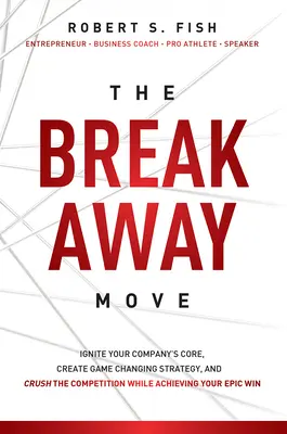 The Break Away Move: Zapal rdzeń swojej firmy, stwórz strategię zmieniającą zasady gry i zmiażdż konkurencję, osiągając epickie zwycięstwo - The Break Away Move: Ignite Your Company's Core, Create Game Changing Strategy, and Crush the Competition While Achieving Your Epic Win