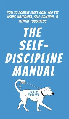 Podręcznik samodyscypliny: Jak osiągnąć każdy wyznaczony cel za pomocą siły woli, samokontroli i odporności psychicznej? - The Self-Discipline Manual: How to Achieve Every Goal You Set Using Willpower, Self-Control, and Mental Toughness