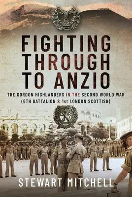 Walcząc do Anzio: The Gordon Highlanders w II wojnie światowej (6. batalion i 1. londyński szkocki) - Fighting Through to Anzio: The Gordon Highlanders in the Second World War (6th Battalion and 1st London Scottish)