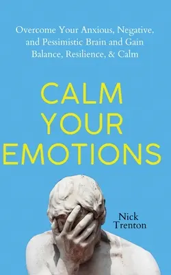 Uspokój swoje emocje: Pokonaj swój niespokojny, negatywny i pesymistyczny mózg i znajdź równowagę, odporność i spokój - Calm Your Emotions: Overcome Your Anxious, Negative, and Pessimistic Brain and Find Balance, Resilience, & Calm