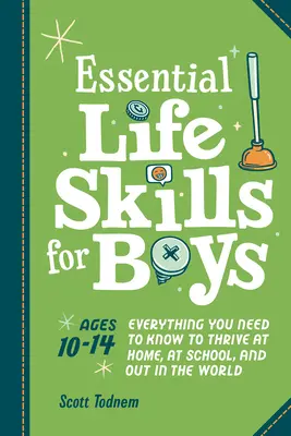 Niezbędne umiejętności życiowe dla chłopców: wszystko, co musisz wiedzieć, aby rozwijać się w domu, w szkole i na świecie - Essential Life Skills for Boys: Everything You Need to Know to Thrive at Home, at School, and Out in the World