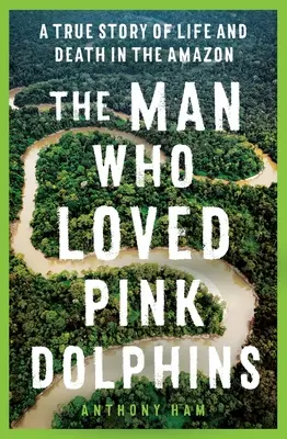 Człowiek, który kochał różowe delfiny: Prawdziwa historia życia i śmierci w Amazonii - The Man Who Loved Pink Dolphins: A True Story of Life and Death in the Amazon