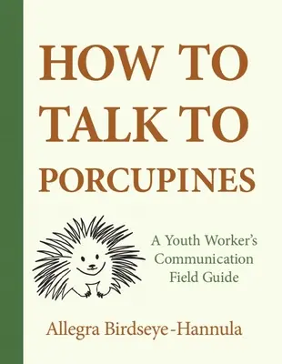 Jak rozmawiać z jeżozwierzami: Przewodnik terenowy dla pracowników młodzieżowych - How to Talk to Porcupines: A Youth Worker's Communication Field Guide