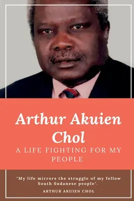 Arthur Akuien Chol Życie w walce o mój lud - Arthur Akuien Chol A Life Fighting for my people