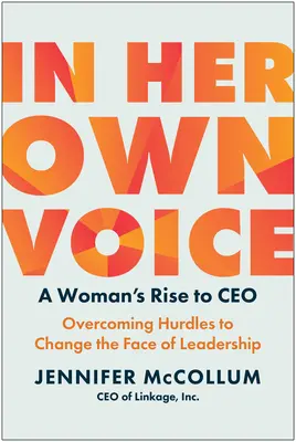 In Her Own Voice: A Woman's Rise to CEO: Pokonywanie przeszkód, by zmienić oblicze przywództwa - In Her Own Voice: A Woman's Rise to Ceo: Overcoming Hurdles to Change the Face of Leadership