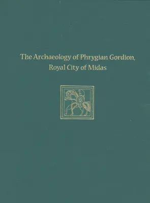 Archeologia frygijskiego Gordionu, królewskiego miasta Midasa: Gordion Special Studies 7 - The Archaeology of Phrygian Gordion, Royal City of Midas: Gordion Special Studies 7