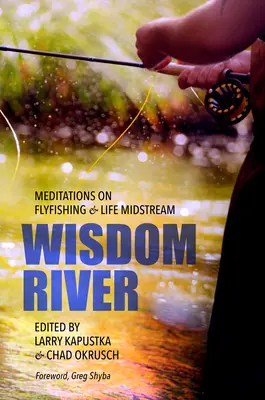 Rzeka mądrości: Medytacje o wędkarstwie muchowym i życiu w środku rzeki - Wisdom River: Meditations on Fly Fishing and Life Midstream